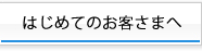 はじめてのお客さまへ